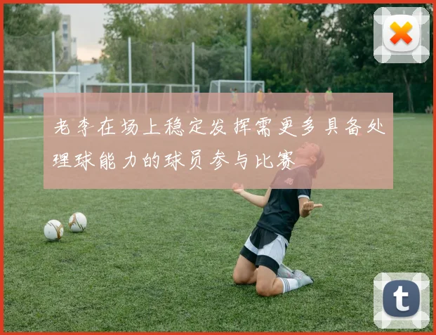 老李在场上稳定发挥需更多具备处理球能力的球员参与比赛
