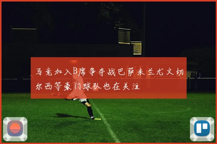 马竞加入B席争夺战巴萨米兰尤文切尔西等豪门球队也在关注