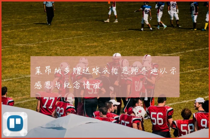 莱昂纳多赠送球衣给恩师乔迪以示感恩与纪念情谊