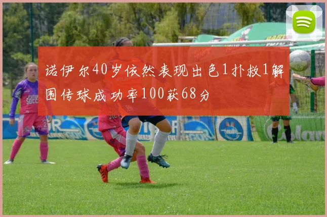 诺伊尔40岁依然表现出色1扑救1解围传球成功率100获68分