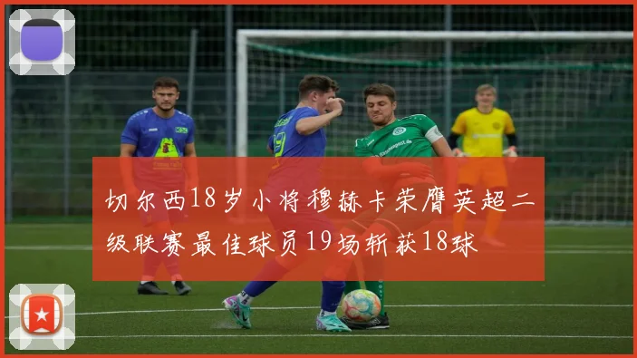 切尔西18岁小将穆赫卡荣膺英超二级联赛最佳球员19场斩获18球