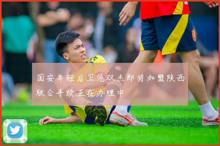 国安年轻后卫范双杰即将加盟陕西联合手续正在办理中