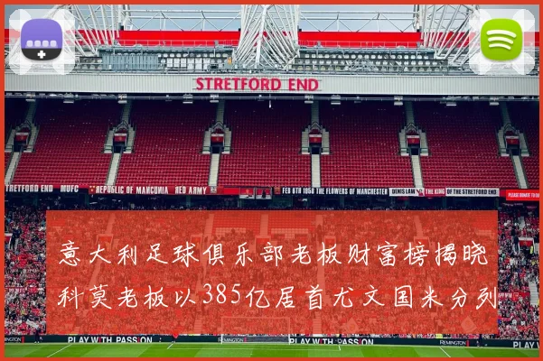 意大利足球俱乐部老板财富榜揭晓科莫老板以385亿居首尤文国米分列第六第七