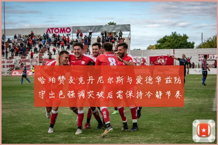 哈珀赞麦克丹尼尔斯与爱德华兹防守出色强调突破后需保持冷静节奏