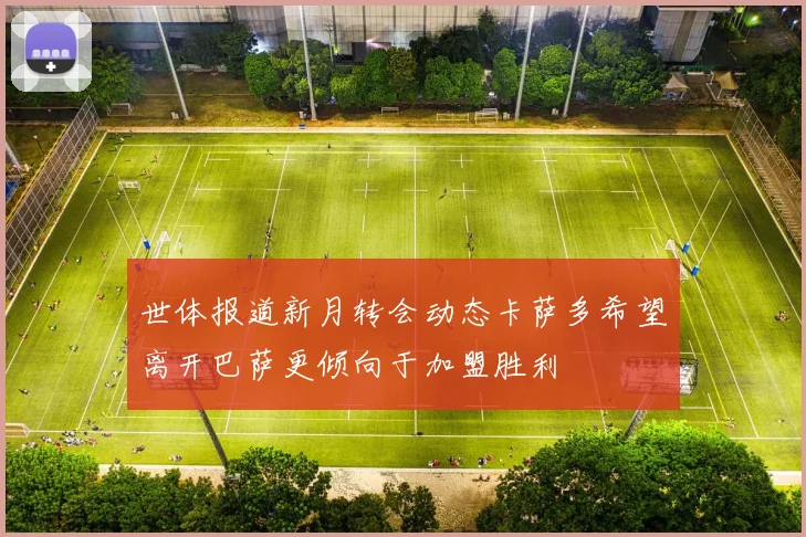 世体报道新月转会动态卡萨多希望离开巴萨更倾向于加盟胜利