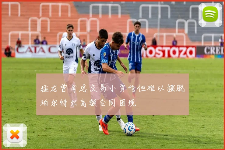 猛龙曾考虑交易小贾伦但难以摆脱珀尔特尔高额合同困境