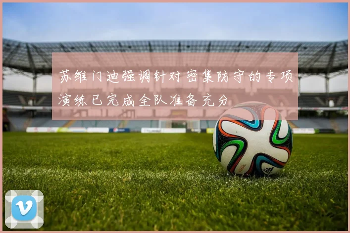 苏维门迪强调针对密集防守的专项演练已完成全队准备充分