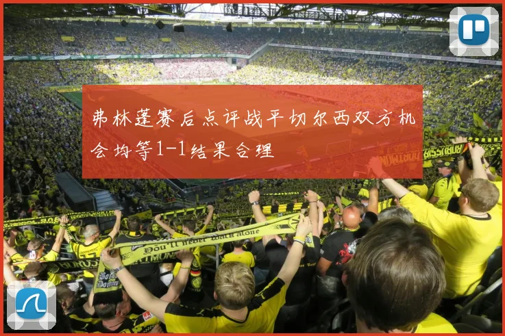 弗林蓬赛后点评战平切尔西双方机会均等1-1结果合理