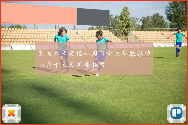 亚马尔坚定信心周日全力争胜期待七月十九日再度相聚